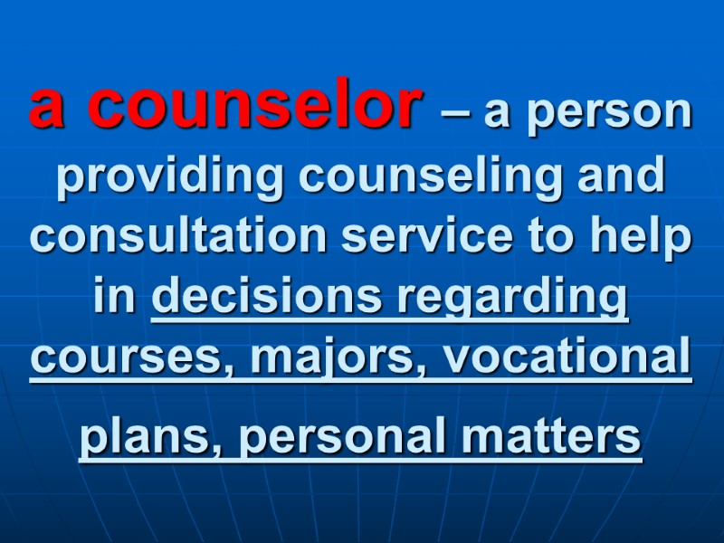 a counselor – a person providing counseling and consultation service to help in decisions